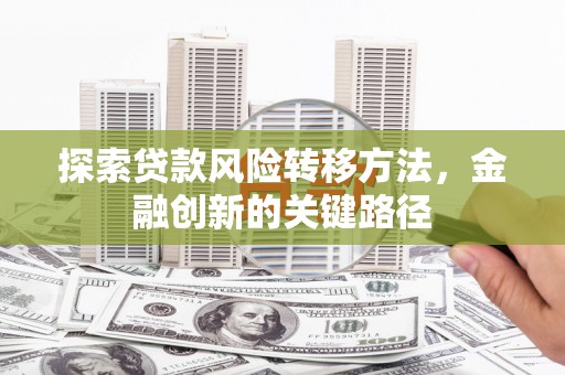 东兴探索贷款风险转移方法，金融创新的关键路径