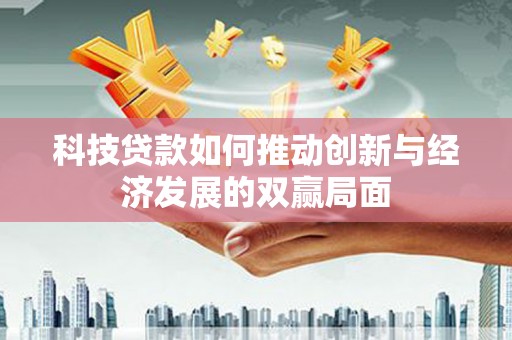 东兴科技贷款如何推动创新与经济发展的双赢局面