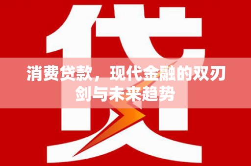 东兴消费贷款，现代金融的双刃剑与未来趋势