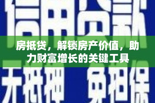东兴房抵贷，解锁房产价值，助力财富增长的关键工具