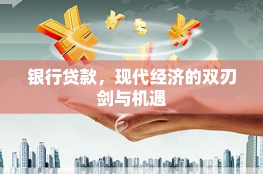 东兴银行贷款，现代经济的双刃剑与机遇