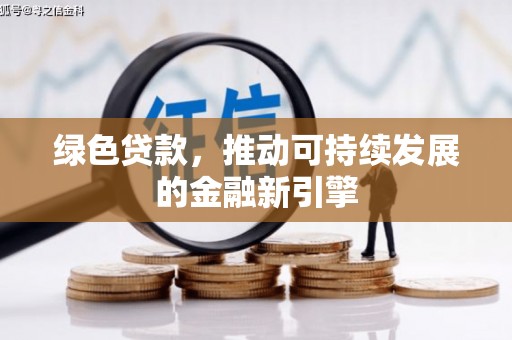 东兴绿色贷款，推动可持续发展的金融新引擎