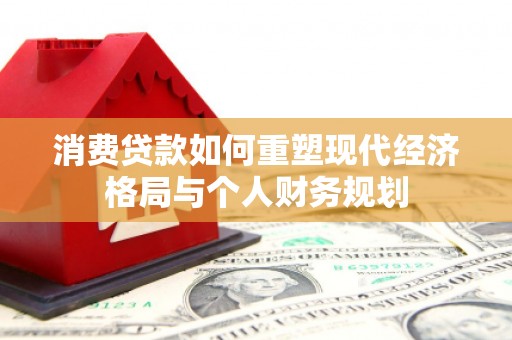 东兴消费贷款如何重塑现代经济格局与个人财务规划