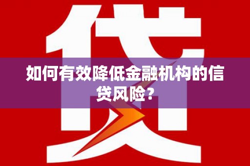 东兴如何有效降低金融机构的信贷风险？