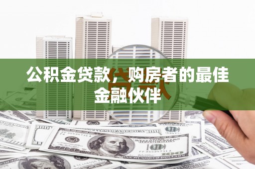 东兴公积金贷款，购房者的最佳金融伙伴