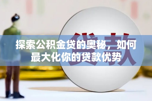 东兴探索公积金贷的奥秘，如何最大化你的贷款优势