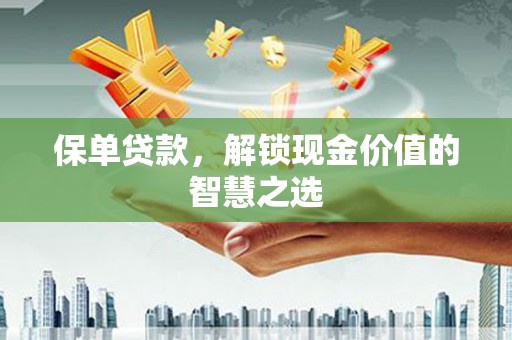 东兴保单贷款，解锁现金价值的智慧之选