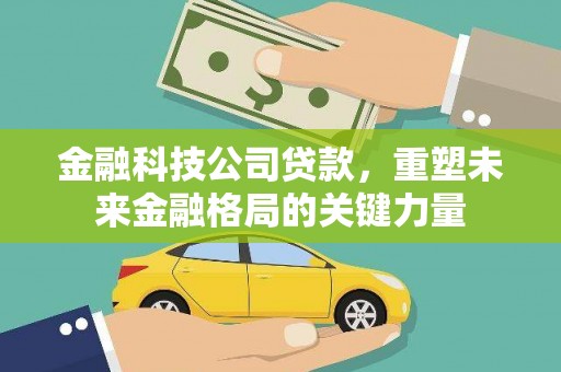 东兴金融科技公司贷款，重塑未来金融格局的关键力量