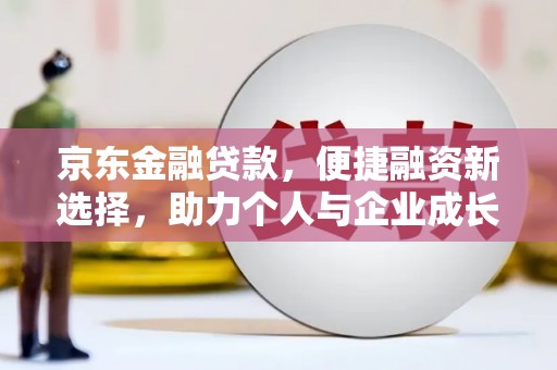 东兴京东金融贷款，便捷融资新选择，助力个人与企业成长
