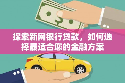 东兴探索新网银行贷款，如何选择最适合您的金融方案