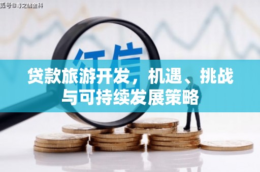 东兴贷款旅游开发，机遇、挑战与可持续发展策略