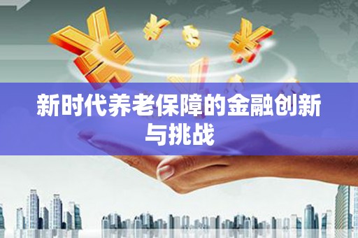 东兴新时代养老保障的金融创新与挑战