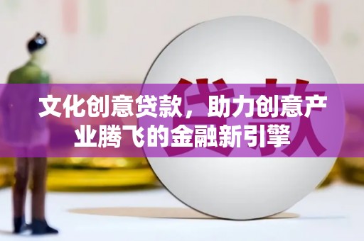 东兴文化创意贷款，助力创意产业腾飞的金融新引擎