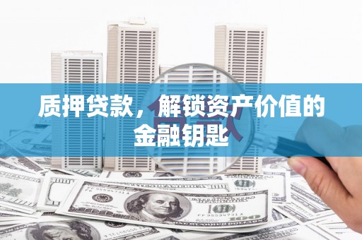 东兴质押贷款，解锁资产价值的金融钥匙