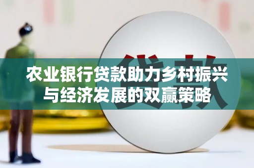 东兴农业银行贷款助力乡村振兴与经济发展的双赢策略