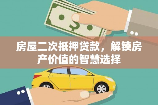 东兴房屋二次抵押贷款，解锁房产价值的智慧选择