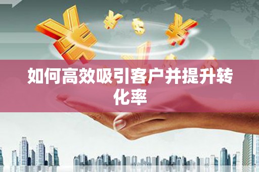东兴如何高效吸引客户并提升转化率