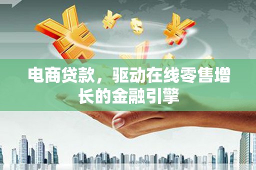 东兴电商贷款，驱动在线零售增长的金融引擎