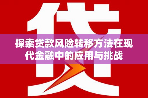 东兴探索贷款风险转移方法在现代金融中的应用与挑战