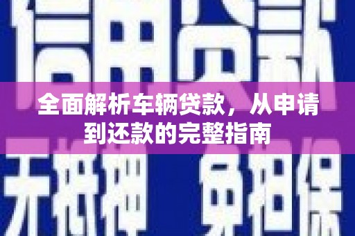 东兴全面解析车辆贷款，从申请到还款的完整指南