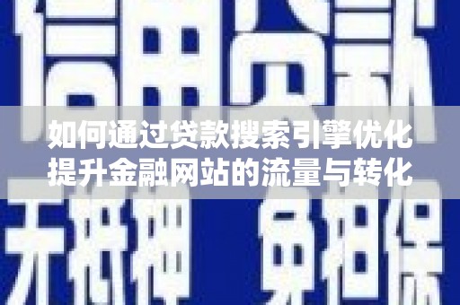 东兴如何通过贷款搜索引擎优化提升金融网站的流量与转化率