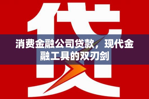 东兴消费金融公司贷款，现代金融工具的双刃剑