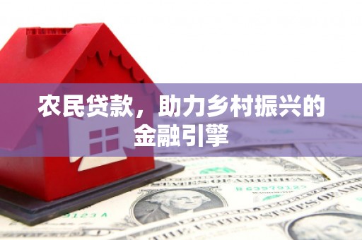 东兴农民贷款，助力乡村振兴的金融引擎