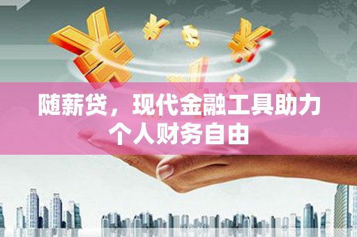 东兴随薪贷，现代金融工具助力个人财务自由