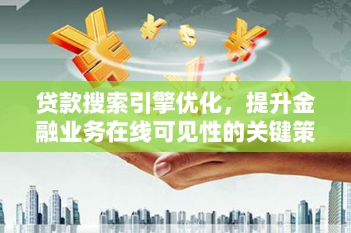 东兴贷款搜索引擎优化，提升金融业务在线可见性的关键策略