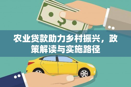 东兴农业贷款助力乡村振兴，政策解读与实施路径