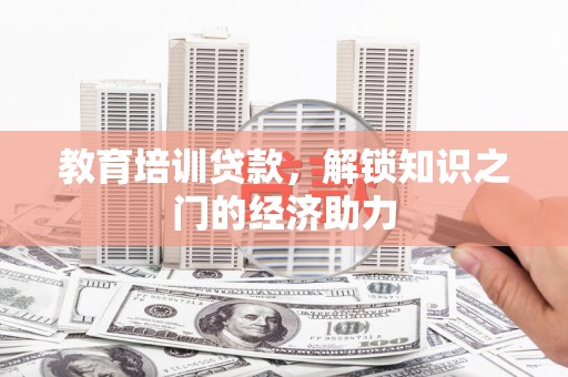 东兴教育培训贷款，解锁知识之门的经济助力