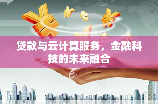 东兴贷款与云计算服务，金融科技的未来融合