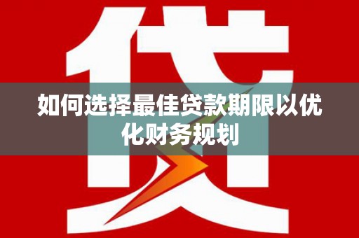 东兴如何选择最佳贷款期限以优化财务规划
