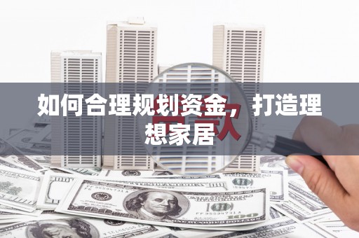 东兴如何合理规划资金，打造理想家居
