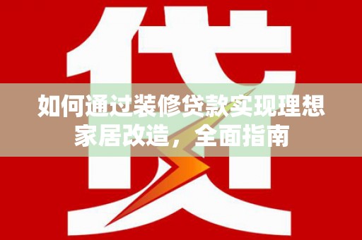 东兴如何通过装修贷款实现理想家居改造，全面指南