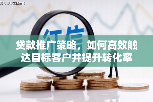 东兴贷款推广策略，如何高效触达目标客户并提升转化率