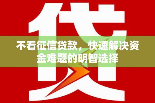 东兴不看征信贷款，快速解决资金难题的明智选择