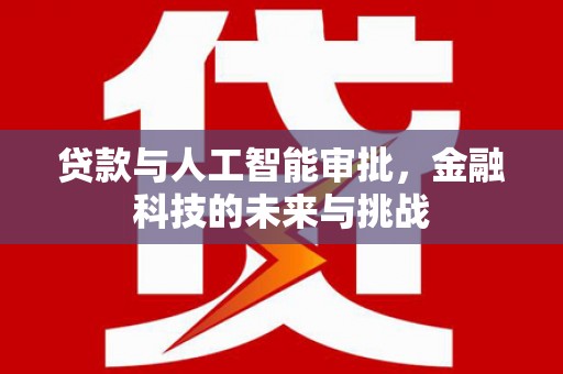 东兴贷款与人工智能审批，金融科技的未来与挑战