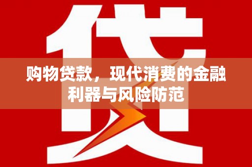 东兴购物贷款，现代消费的金融利器与风险防范