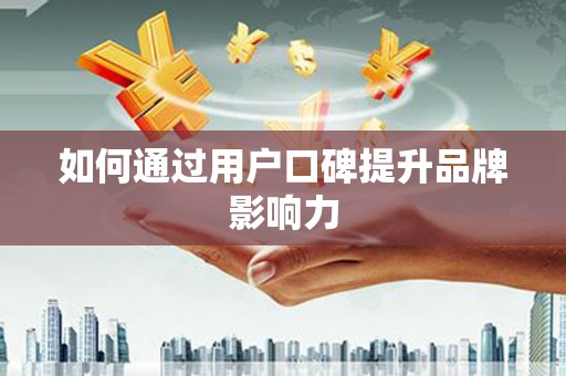 东兴如何通过用户口碑提升品牌影响力