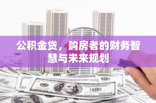 东兴公积金贷，购房者的财务智慧与未来规划