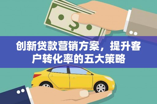 东兴创新贷款营销方案，提升客户转化率的五大策略