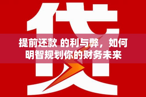 东兴提前还款 的利与弊，如何明智规划你的财务未来
