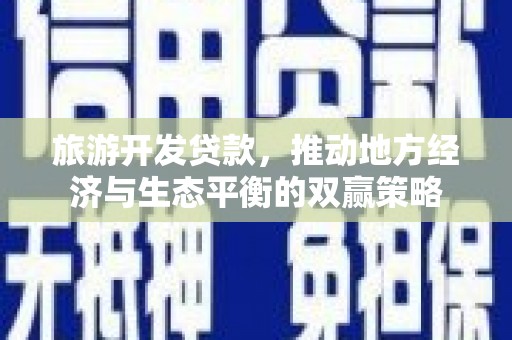 东兴旅游开发贷款，推动地方经济与生态平衡的双赢策略