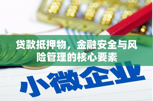 东兴贷款抵押物，金融安全与风险管理的核心要素