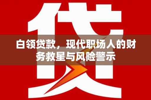 东兴白领贷款，现代职场人的财务救星与风险警示