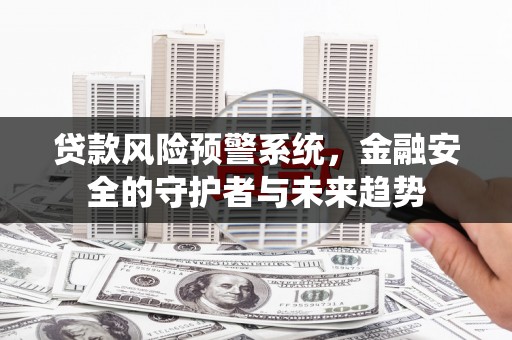 东兴贷款风险预警系统，金融安全的守护者与未来趋势