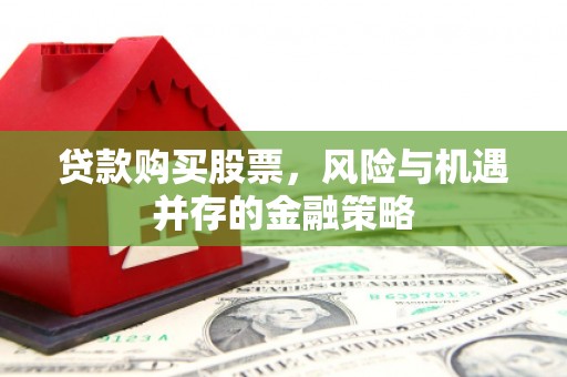 东兴贷款购买股票，风险与机遇并存的金融策略