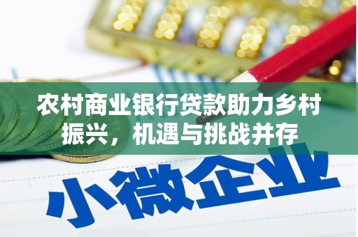 东兴农村商业银行贷款助力乡村振兴，机遇与挑战并存