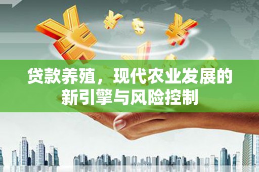 东兴贷款养殖，现代农业发展的新引擎与风险控制